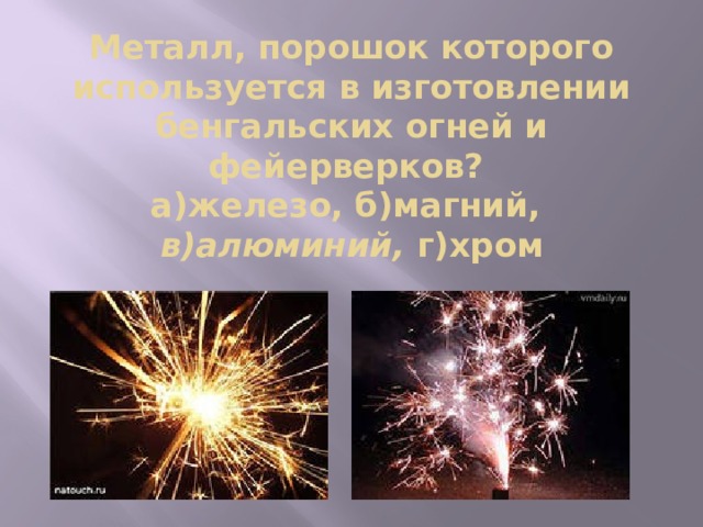 Металл, порошок которого используется в изготовлении бенгальских огней и фейерверков?  а)железо, б)магний, в)алюминий, г)хром   