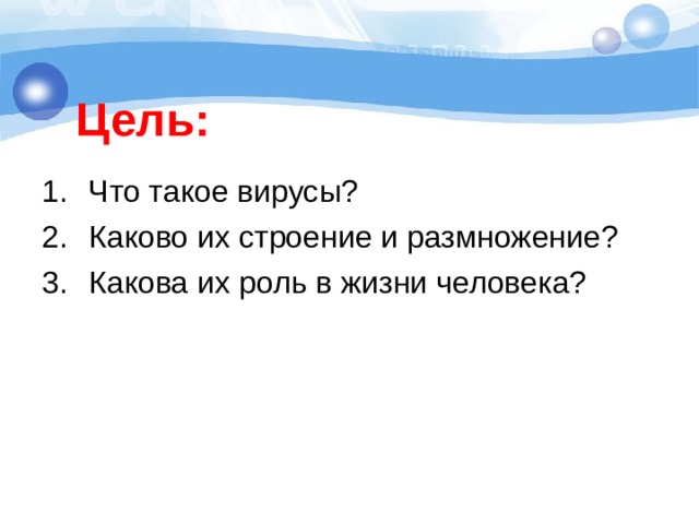 Цель: Что такое вирусы? Каково их строение и размножение? Какова их роль в жизни человека? 