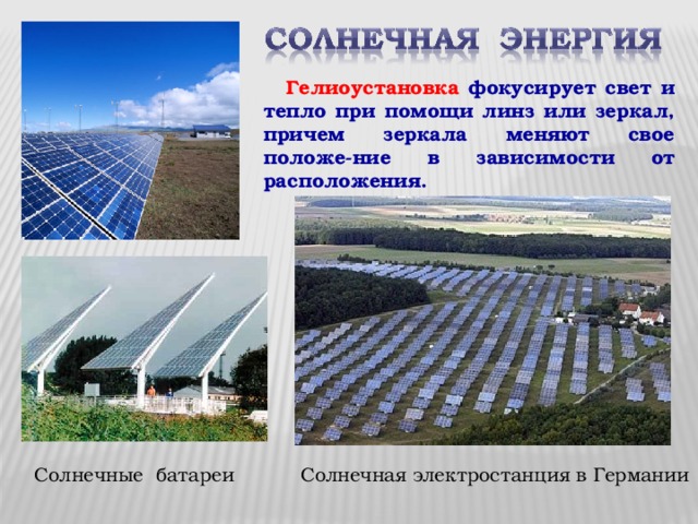  Гелиоустановка фокусирует свет и тепло при помощи линз или зеркал, причем зеркала меняют свое положе-ние в зависимости от расположения. Солнечная электростанция в Германии Солнечные батареи 
