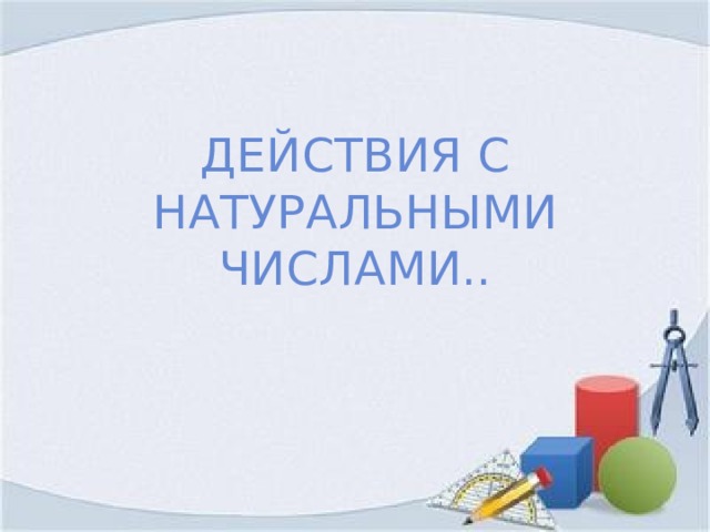 Действия с натуральными числами.. 