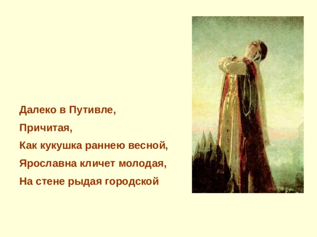 Далеко в Путивле, Причитая, Как кукушка раннею весной, Ярославна кличет молодая, На стене рыдая городской 
