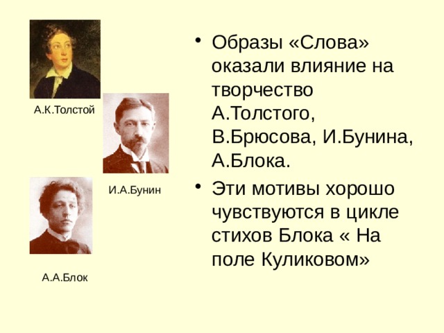 Образы «Слова» оказали влияние на творчество А.Толстого, В.Брюсова, И.Бунина, А.Блока. Эти мотивы хорошо чувствуются в цикле стихов Блока « На поле Куликовом» А.К.Толстой И.А.Бунин А.А.Блок 