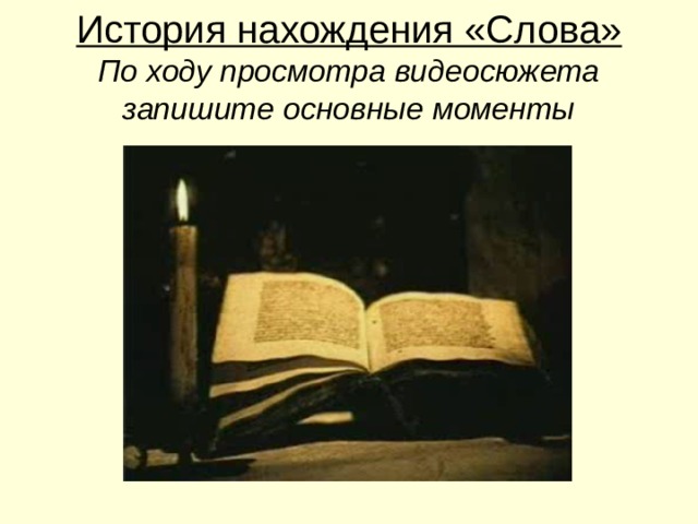 История нахождения «Слова»  По ходу просмотра видеосюжета запишите основные моменты 