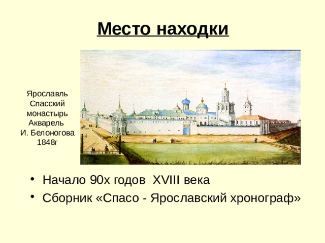  Место находки Ярославль Спасский монастырь Акварель И. Белоногова 1848г Начало 90х годов XVIII века Сборник «Спасо - Ярославский хронограф» 