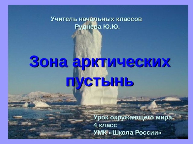  Учитель начальных классов Руднева Ю.Ю.   Зона арктических пустынь   Урок окружающего мира 4 класс УМК «Школа России» 