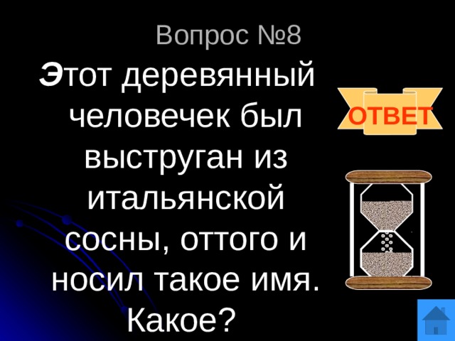 Вопрос №8 Э тот деревянный человечек был выструган из итальянской сосны, оттого и носил такое имя. Какое? ОТВЕТ 