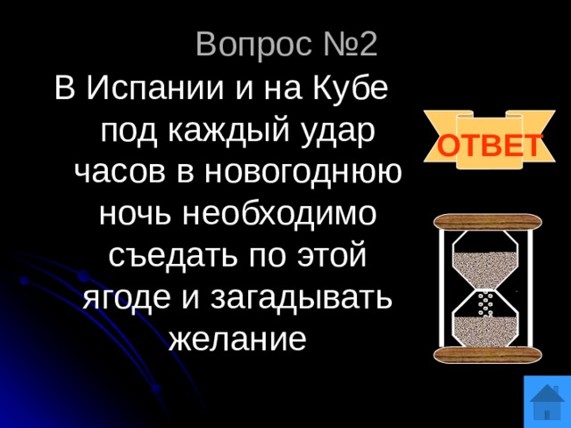 Вопрос №2 В Испании и на Кубе под каждый удар часов в новогоднюю ночь необходимо съедать по этой ягоде и загадывать желание ОТВЕТ 