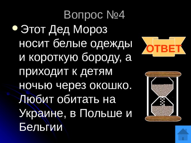 Вопрос №4 Этот Дед Мороз носит белые одежды и короткую бороду, а приходит к детям ночью через окошко. Любит обитать на Украине, в Польше и Бельгии ОТВЕТ 