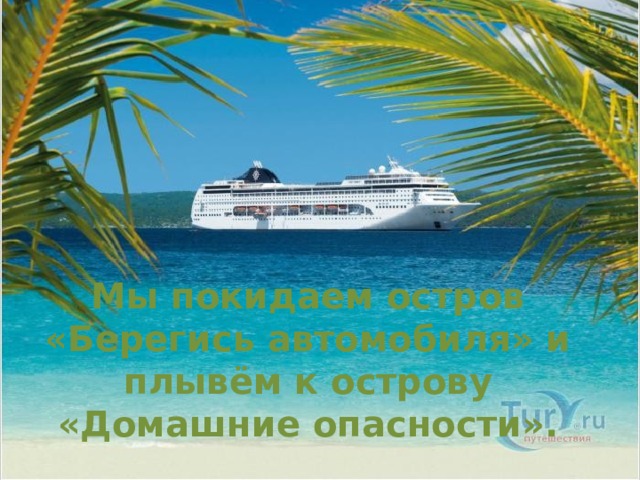 Мы покидаем остров «Берегись автомобиля» и плывём к острову  «Домашние опасности». 