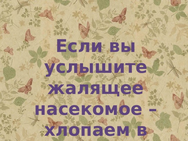 Если вы услышите жалящее насекомое – хлопаем в ладоши . 