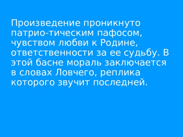 Произведение проникнуто патрио-тическим пафосом, чувством любви к Родине, ответственности за ее судьбу. В этой басне мораль заключается в словах Ловчего, реплика которого звучит последней. 