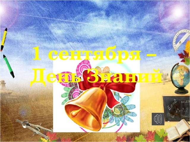 1 сентября – День Знаний Учёба, здравствуй!  Лицей наш, здравствуй!  Идём за знаньями в поход!  Сегодня праздник!  Школьный праздник!  Встречаем мы учебный год!    
