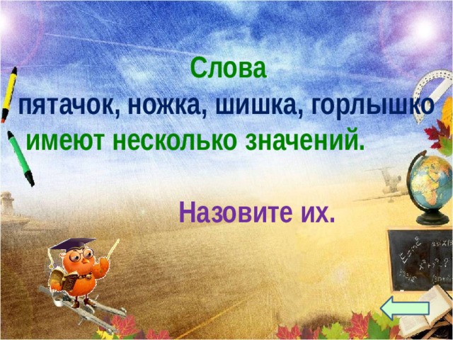  Слова пятачок, ножка, шишка, горлышко  имеют несколько значений.  Назовите их. 