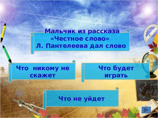  Мальчик из рассказа «Честное слово» Л. Пантелеева дал слово Что будет играть Что никому не скажет Что не уйдет 