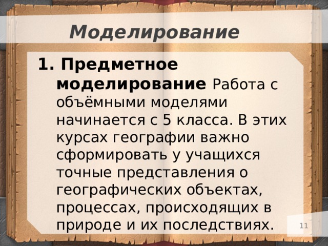 Моделирование 1. Предметное моделирование Работа с объёмными моделями начинается с 5 класса. В этих курсах географии важно сформировать у учащихся точные представления о географических объектах, процессах, происходящих в природе и их последствиях.   
