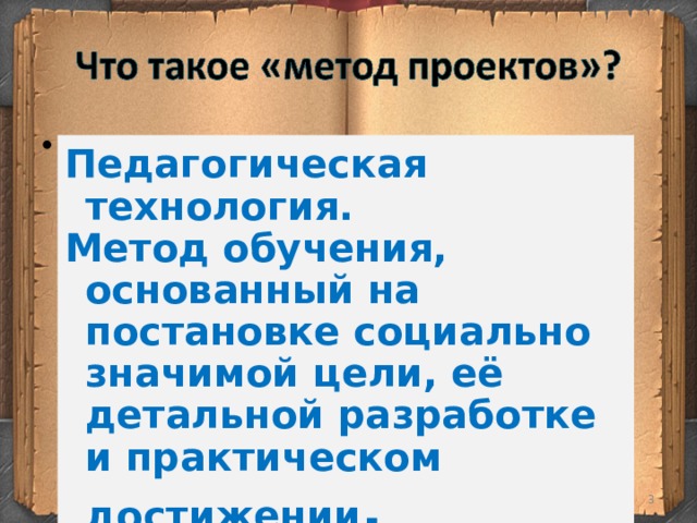   Педагогическая технология. Метод обучения, основанный на постановке социально значимой цели, её детальной разработке и практическом достижении .  