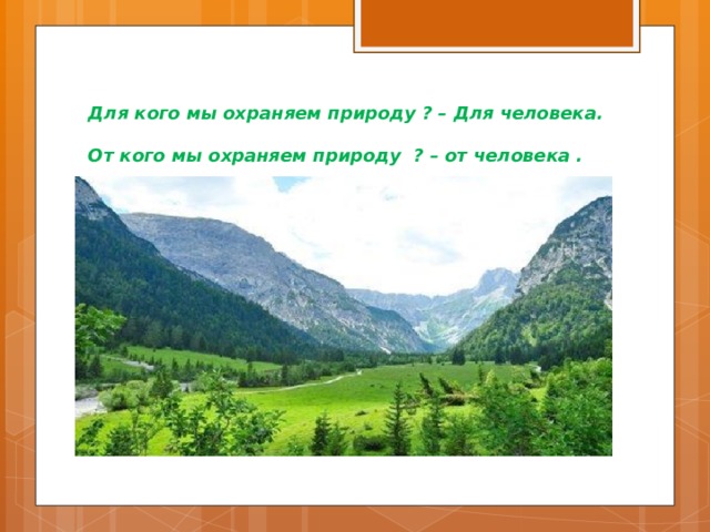 Для кого мы охраняем природу ? – Для человека.  От кого мы охраняем природу ? – от человека . 