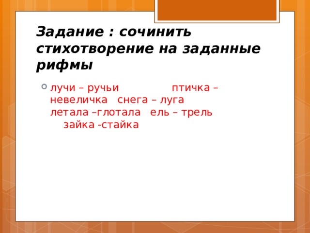 Задание : сочинить стихотворение на заданные рифмы лучи – ручьи птичка –невеличка снега – луга летала –глотала ель – трель зайка -стайка 