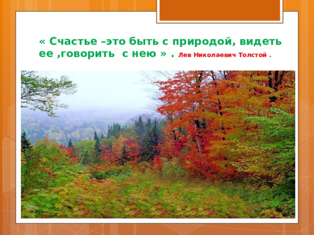 « Счастье –это быть с природой, видеть ее ,говорить с нею » .  Лев Николаевич Толстой . 