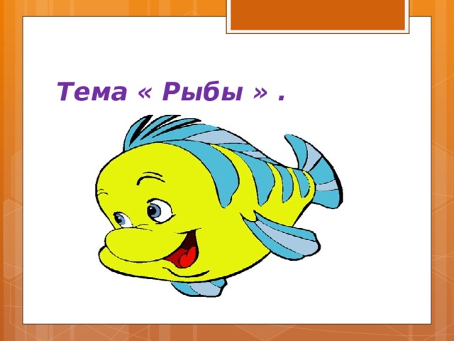 Тема « Рыбы » . 
