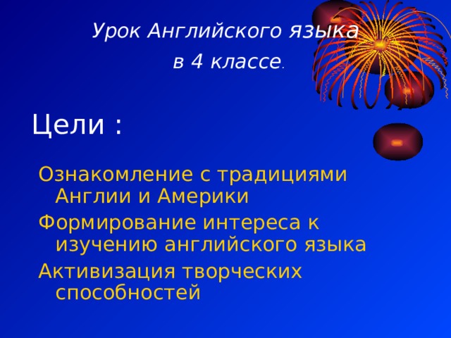 Урок Английского языка  в 4 классе . Цели : Ознакомление с традициями Англии и Америки Формирование интереса к изучению английского языка Активизация творческих способностей 