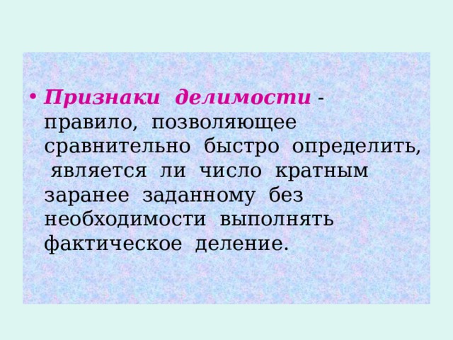 Признаки делимости - правило, позволяющее сравнительно быстро определить, является ли число кратным заранее заданному без необходимости выполнять фактическое деление. 