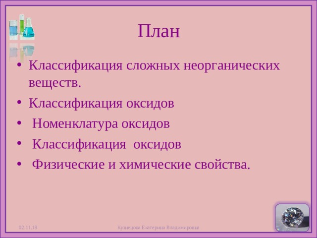 План Классификация сложных неорганических веществ. Классификация оксидов  Номенклатура оксидов  Классификация оксидов  Физические и химические свойства.  02.11.19  Кузнецова Екатерина Владимировна 
