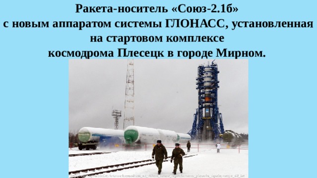 Ракета-носитель «Союз-2.1б»  с новым аппаратом системы ГЛОНАСС, установленная на стартовом комплексе  космодрома Плесецк в городе Мирном.  