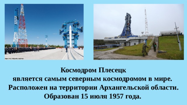 Космодром Плесецк  является самым северным космодромом в мире.  Расположен на территории Архангельской области.  Образован 15 июля 1957 года.  