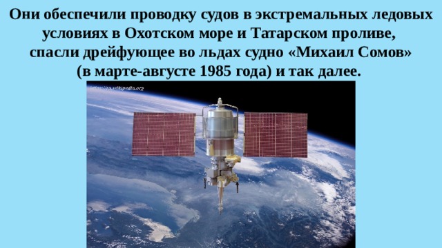 Они обеспечили проводку судов в экстремальных ледовых условиях в Охотском море и Татарском проливе,  спасли дрейфующее во льдах судно «Михаил Сомов» (в марте-августе 1985 года) и так далее. 