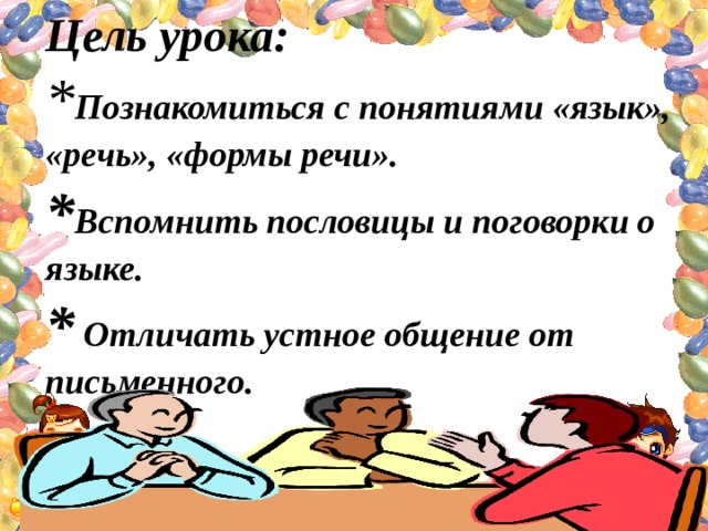 Цель урока: * Познакомиться с понятиями «язык», «речь», «формы речи». * Вспомнить пословицы и поговорки о языке. * Отличать устное общение от письменного.  