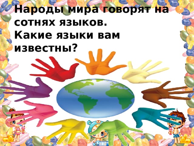 Народы мира говорят на сотнях языков. Какие языки вам известны? 