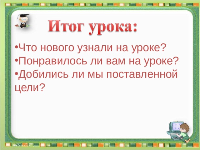 Что нового узнали на уроке? Понравилось ли вам на уроке? Добились ли мы поставленной цели? 