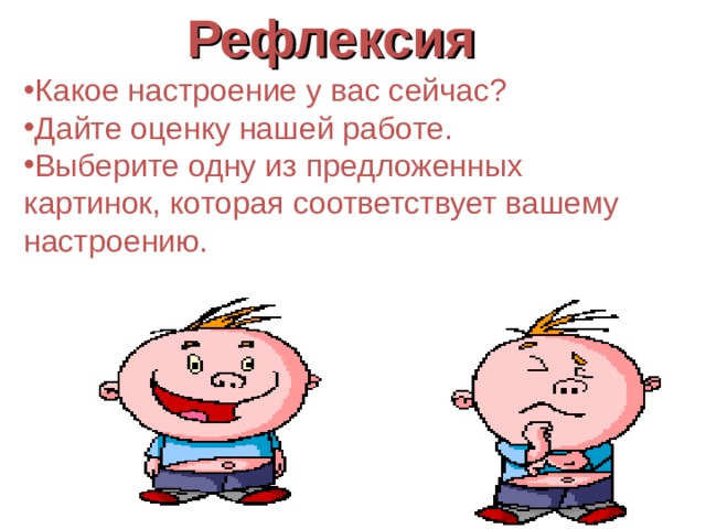  Рефлексия  Какое настроение у вас сейчас? Дайте оценку нашей работе. Выберите одну из предложенных картинок, которая соответствует вашему настроению. 