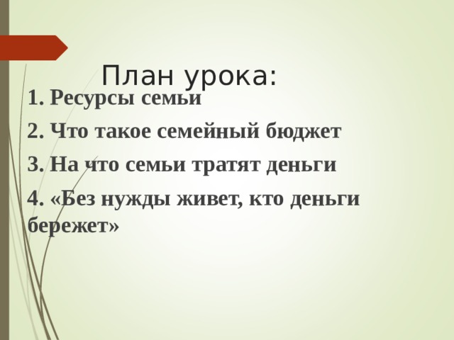  План урока:   1. Ресурсы семьи 2. Что такое семейный бюджет 3. На что семьи тратят деньги 4. «Без нужды живет, кто деньги бережет» 