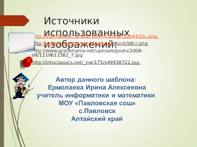 Источники использованных изображений: http://s58.radikal.ru/i162/1007/2d/0d2c12b4102c.png  http :// www . rustrahovka . ru / upload / iblock / b 8 c /. png http://www.grafamania.net/uploads/posts/2008-08/1219611582_7.jpg http://intoclassics.net/_nw/175/s49938722.jpg   