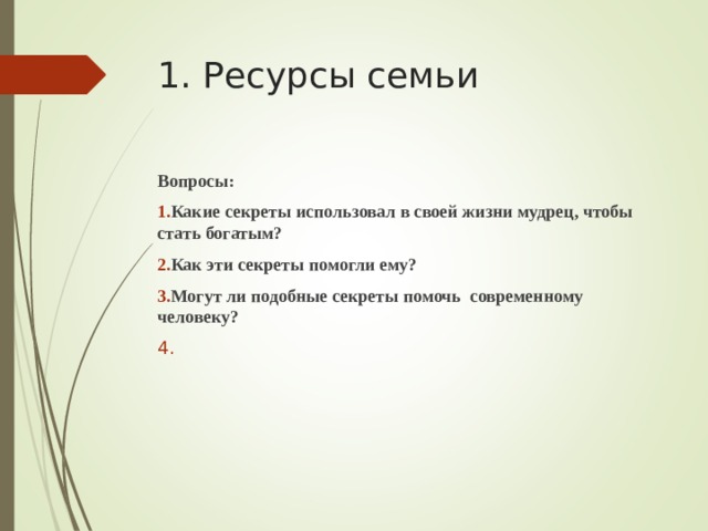 1. Ресурсы семьи Вопросы: Какие секреты использовал в своей жизни мудрец, чтобы стать богатым? Как эти секреты помогли ему? Могут ли подобные секреты помочь современному человеку?   