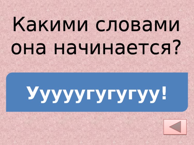 Какими словами она начинается? У­у­у­у­у­гу­гу­гуу! 