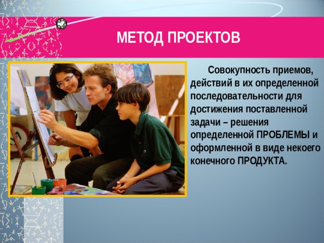 МЕТОД ПРОЕКТОВ  Совокупность приемов, действий в их определенной последовательности для достижения поставленной задачи – решения определенной ПРОБЛЕМЫ и оформленной в виде некоего конечного ПРОДУКТА.    Но ведь детям нужно не только получить готовый результат. Они должны сами сделать что-нибудь подобное, причем с самого начала. Им необходимо понимать, что каждому фокусу предшествует долгий период подготовки, что кролика в цилиндр нужно подложить  