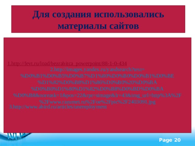 Для создания использовались материалы сайтов 2.http://images.yandex.ru/yandsearch?text=%D0%B1%D0%B5%D0%B7%D1%80%D0%B0%D0%B1%D0%BE%D1%82%D0%B8%D1%86%D0%B0%20%D0%BA%D0%B0%D1%80%D1%82%D0%B8%D0%BD%D0%BA%D0%B8&noreask=1&pos=22&rpt=simage&lr=43&img_url=http%3A%2F%2Fwww.razumei.ru%2Foe%2Fpic%2F2403091.jpg 1.http://fevt.ru/load/bezrabitca_powerpoint/88-1-0-434 3.http://www.abird.ru/articles/unemployment 