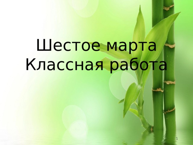 Шестое марта  Классная работа   