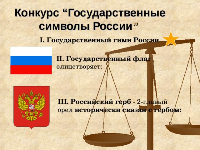 Конкурс “Государственные символы России ”  I. Государственный гимн России  II. Государственный флаг олицетворяет: III. Российский герб - 2-главый орел исторически связан с гербом: