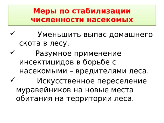 Меры по стабилизации численности насекомых  Уменьшить выпас домашнего скота в лесу.  Разумное применение инсектицидов в борьбе с насекомыми – вредителями леса.  Искусственное переселение муравейников на новые места обитания на территории леса. 