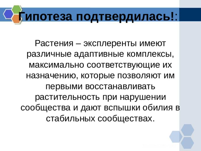Гипотеза подтвердилась! :   Растения – эксплеренты имеют различные адаптивные комплексы, максимально соответствующие их назначению, которые позволяют им первыми восстанавливать растительность при нарушении сообщества и дают вспышки обилия в стабильных сообществах. 