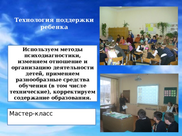 Технология поддержки ребенка   Используем методы психодиагностики, изменяем отношение и организацию деятельности детей, применяем разнообразные средства обучения (в том числе технические), корректируем содержание образования. Мастер-класс 