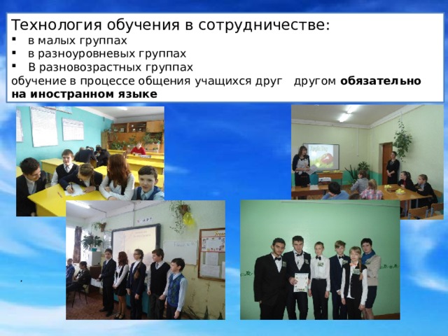 Технология обучения в сотрудничестве: в малых группах в разноуровневых группах В разновозрастных группах обучение в процессе общения учащихся друг   другом обязательно на иностранном языке   ,   