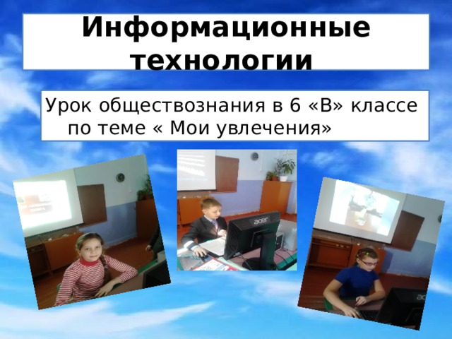 Информационные технологии  Урок обществознания в 6 «В» классе по теме « Мои увлечения» 
