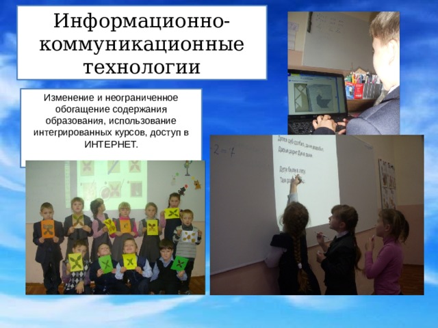 Информационно-коммуникационные технологии Изменение и неограниченное обогащение содержания образования, использование интегрированных курсов, доступ в ИНТЕРНЕТ. 
