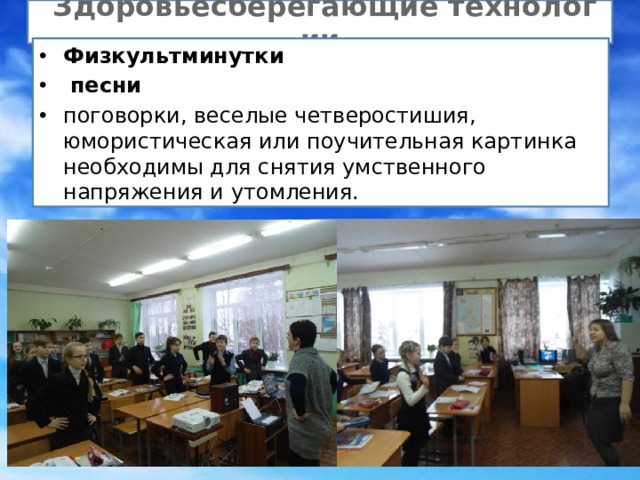  Здоровьесберегающие технологии Физкультминутки  песни поговорки, веселые четверостишия, юмористическая или поучительная картинка необходимы для снятия умственного напряжения и утомления. 
