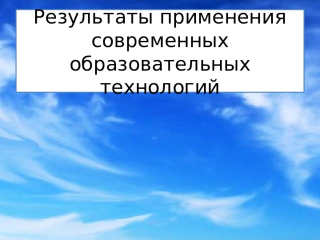 Результаты применения современных образовательных технологий 
